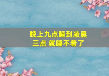 晚上九点睡到凌晨三点 就睡不着了